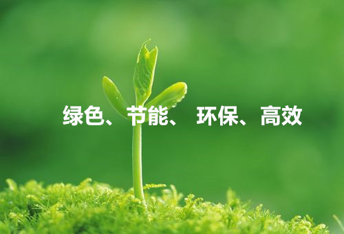 綠色、節(jié)能、環(huán)保、高效